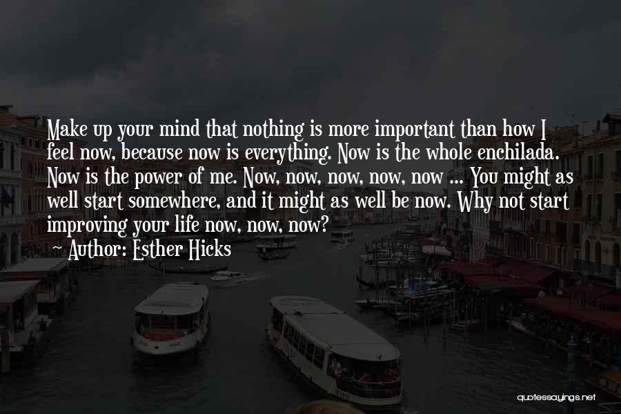 Esther Hicks Quotes: Make Up Your Mind That Nothing Is More Important Than How I Feel Now, Because Now Is Everything. Now Is