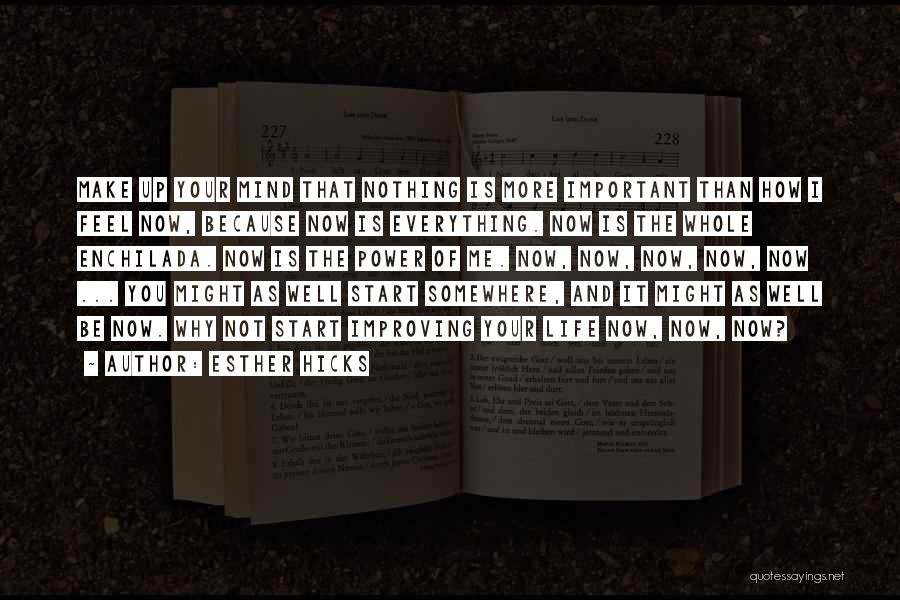 Esther Hicks Quotes: Make Up Your Mind That Nothing Is More Important Than How I Feel Now, Because Now Is Everything. Now Is