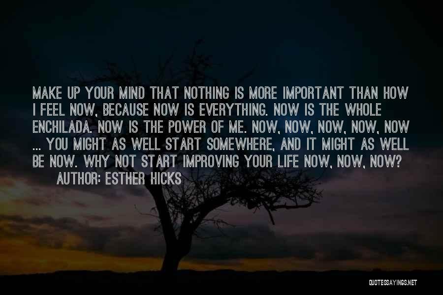 Esther Hicks Quotes: Make Up Your Mind That Nothing Is More Important Than How I Feel Now, Because Now Is Everything. Now Is