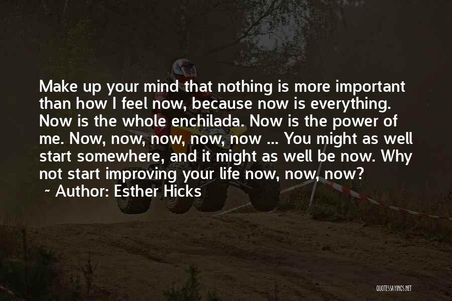 Esther Hicks Quotes: Make Up Your Mind That Nothing Is More Important Than How I Feel Now, Because Now Is Everything. Now Is