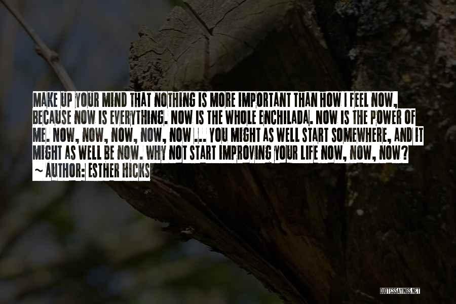 Esther Hicks Quotes: Make Up Your Mind That Nothing Is More Important Than How I Feel Now, Because Now Is Everything. Now Is