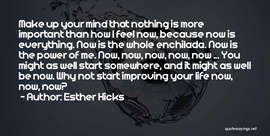 Esther Hicks Quotes: Make Up Your Mind That Nothing Is More Important Than How I Feel Now, Because Now Is Everything. Now Is