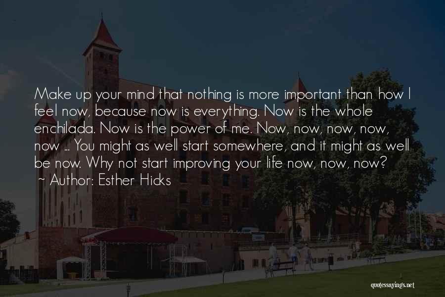 Esther Hicks Quotes: Make Up Your Mind That Nothing Is More Important Than How I Feel Now, Because Now Is Everything. Now Is