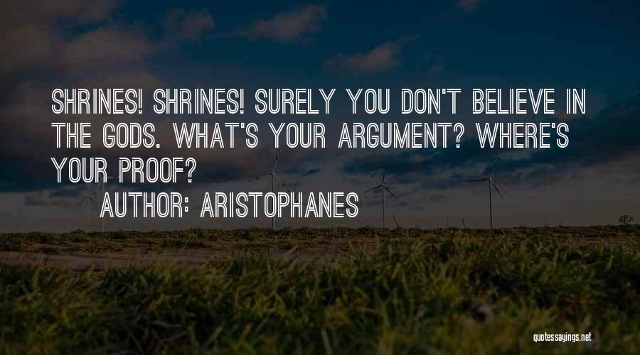 Aristophanes Quotes: Shrines! Shrines! Surely You Don't Believe In The Gods. What's Your Argument? Where's Your Proof?