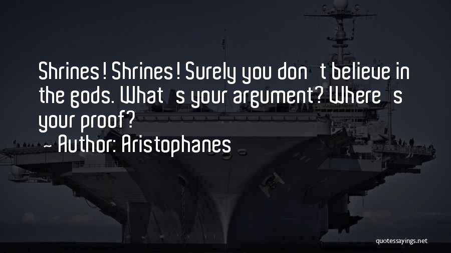 Aristophanes Quotes: Shrines! Shrines! Surely You Don't Believe In The Gods. What's Your Argument? Where's Your Proof?