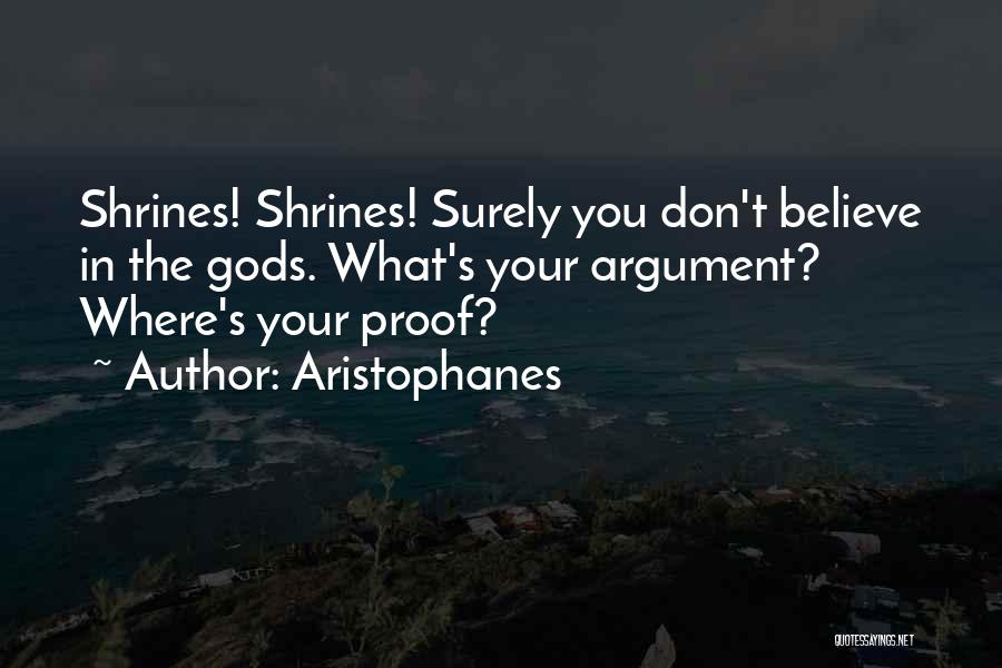 Aristophanes Quotes: Shrines! Shrines! Surely You Don't Believe In The Gods. What's Your Argument? Where's Your Proof?