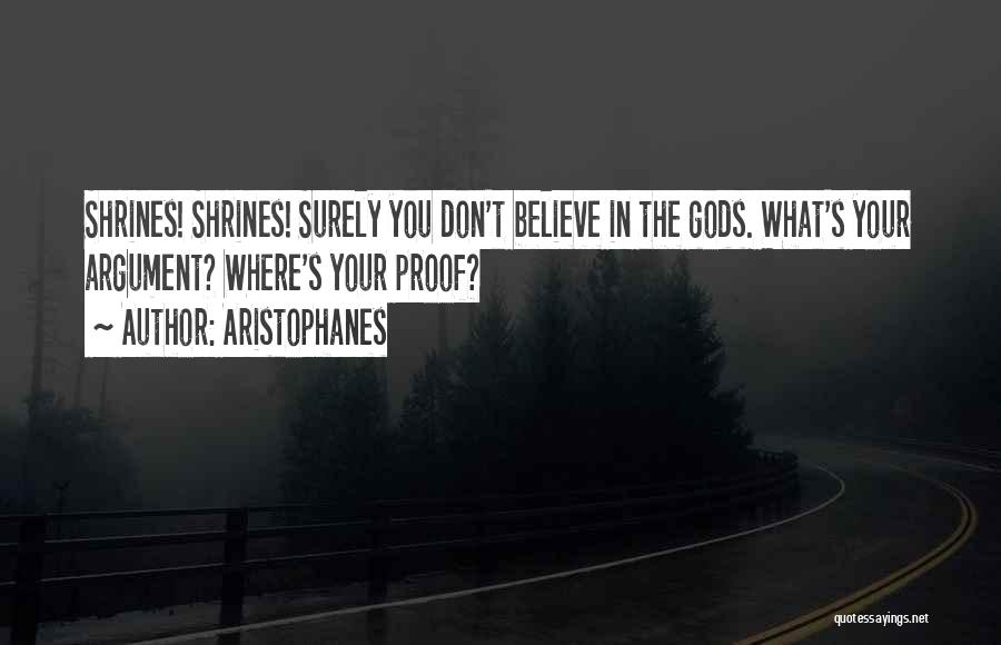 Aristophanes Quotes: Shrines! Shrines! Surely You Don't Believe In The Gods. What's Your Argument? Where's Your Proof?