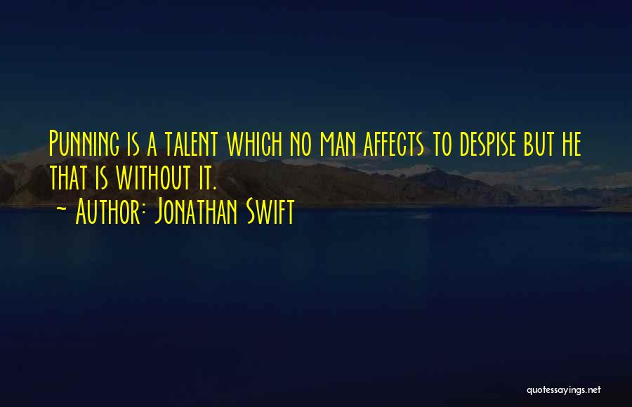 Jonathan Swift Quotes: Punning Is A Talent Which No Man Affects To Despise But He That Is Without It.