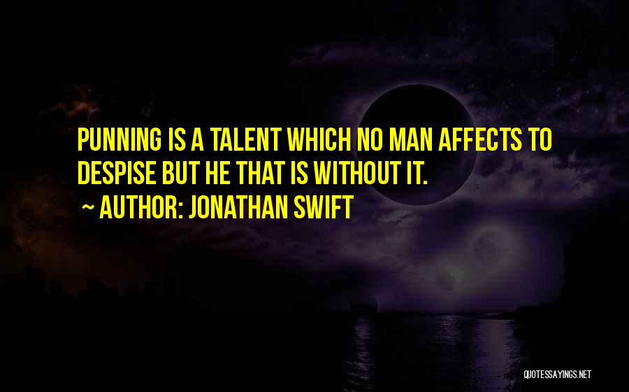 Jonathan Swift Quotes: Punning Is A Talent Which No Man Affects To Despise But He That Is Without It.