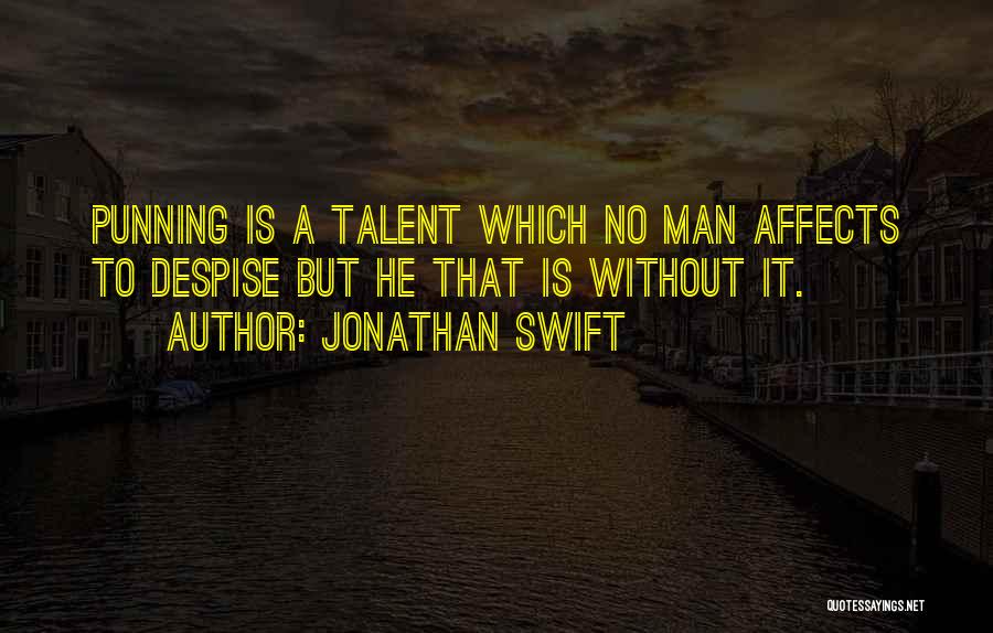 Jonathan Swift Quotes: Punning Is A Talent Which No Man Affects To Despise But He That Is Without It.