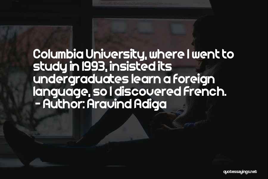 Aravind Adiga Quotes: Columbia University, Where I Went To Study In 1993, Insisted Its Undergraduates Learn A Foreign Language, So I Discovered French.