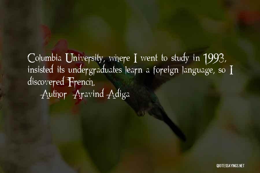 Aravind Adiga Quotes: Columbia University, Where I Went To Study In 1993, Insisted Its Undergraduates Learn A Foreign Language, So I Discovered French.