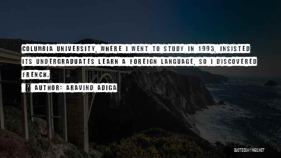 Aravind Adiga Quotes: Columbia University, Where I Went To Study In 1993, Insisted Its Undergraduates Learn A Foreign Language, So I Discovered French.