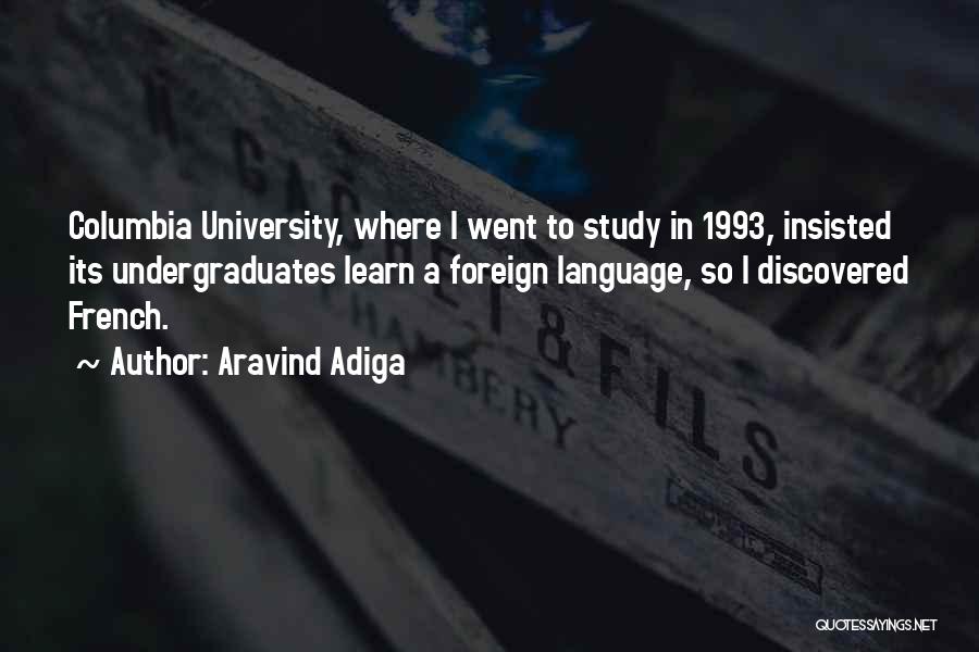 Aravind Adiga Quotes: Columbia University, Where I Went To Study In 1993, Insisted Its Undergraduates Learn A Foreign Language, So I Discovered French.