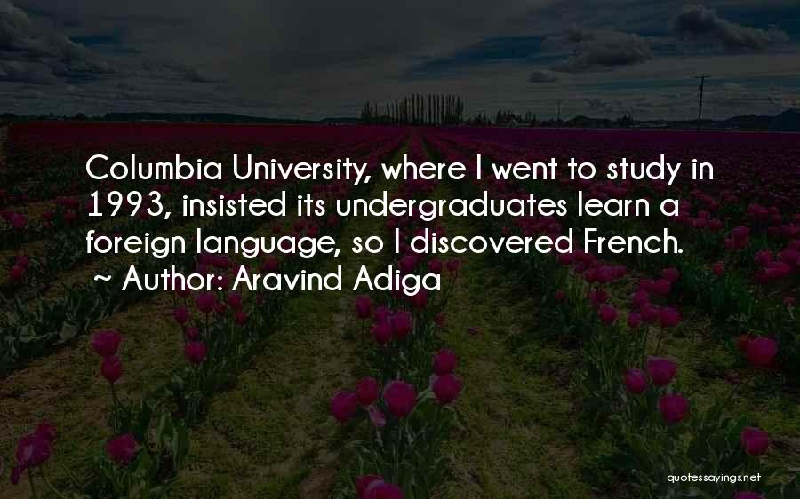 Aravind Adiga Quotes: Columbia University, Where I Went To Study In 1993, Insisted Its Undergraduates Learn A Foreign Language, So I Discovered French.