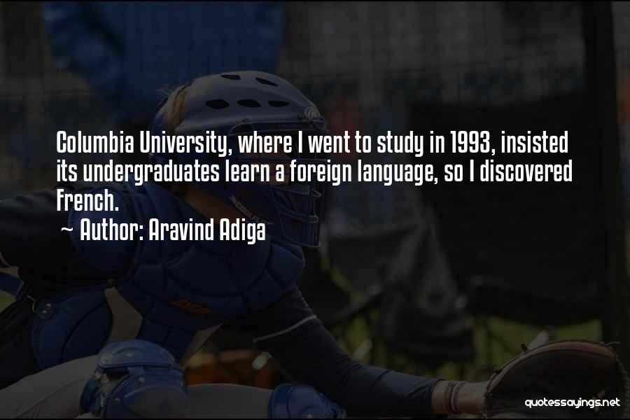 Aravind Adiga Quotes: Columbia University, Where I Went To Study In 1993, Insisted Its Undergraduates Learn A Foreign Language, So I Discovered French.