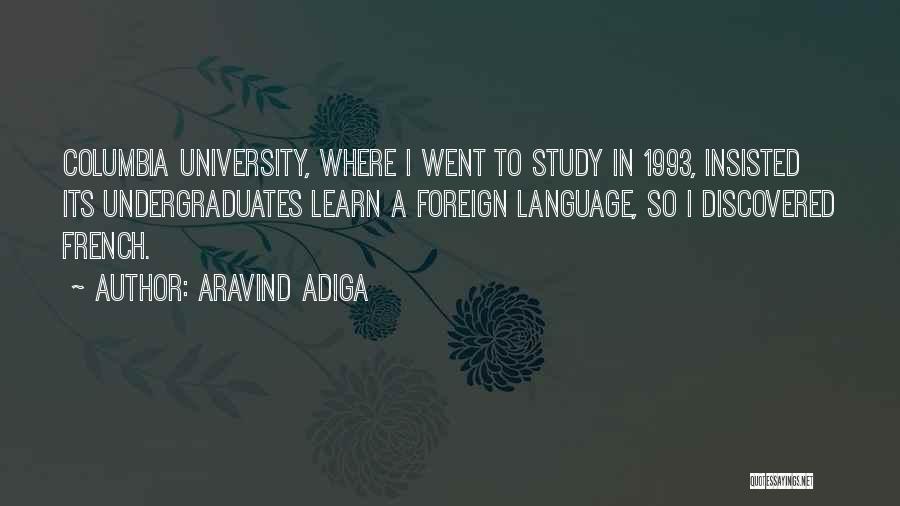 Aravind Adiga Quotes: Columbia University, Where I Went To Study In 1993, Insisted Its Undergraduates Learn A Foreign Language, So I Discovered French.