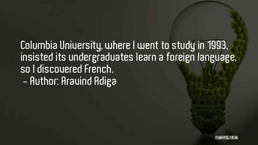 Aravind Adiga Quotes: Columbia University, Where I Went To Study In 1993, Insisted Its Undergraduates Learn A Foreign Language, So I Discovered French.