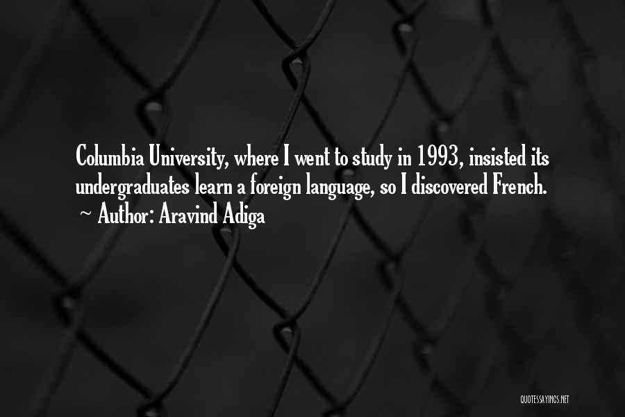 Aravind Adiga Quotes: Columbia University, Where I Went To Study In 1993, Insisted Its Undergraduates Learn A Foreign Language, So I Discovered French.