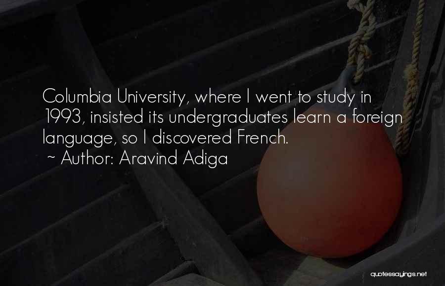 Aravind Adiga Quotes: Columbia University, Where I Went To Study In 1993, Insisted Its Undergraduates Learn A Foreign Language, So I Discovered French.