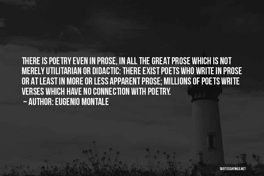 Eugenio Montale Quotes: There Is Poetry Even In Prose, In All The Great Prose Which Is Not Merely Utilitarian Or Didactic: There Exist