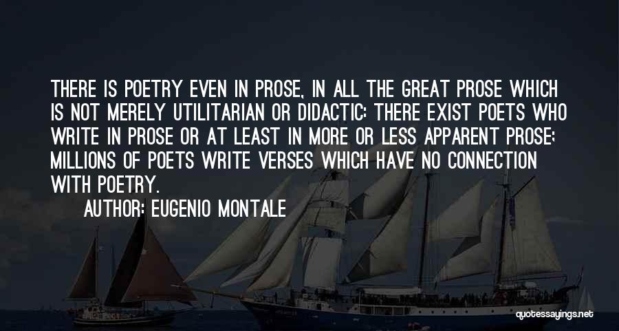 Eugenio Montale Quotes: There Is Poetry Even In Prose, In All The Great Prose Which Is Not Merely Utilitarian Or Didactic: There Exist