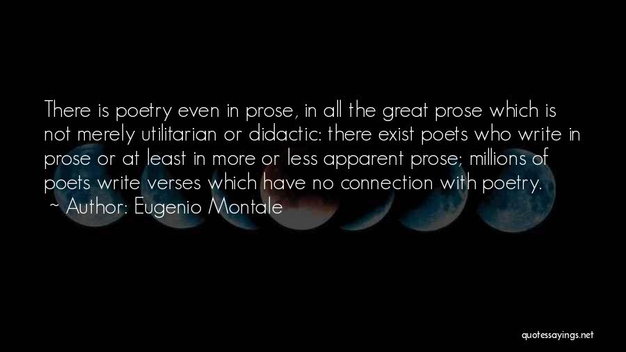 Eugenio Montale Quotes: There Is Poetry Even In Prose, In All The Great Prose Which Is Not Merely Utilitarian Or Didactic: There Exist