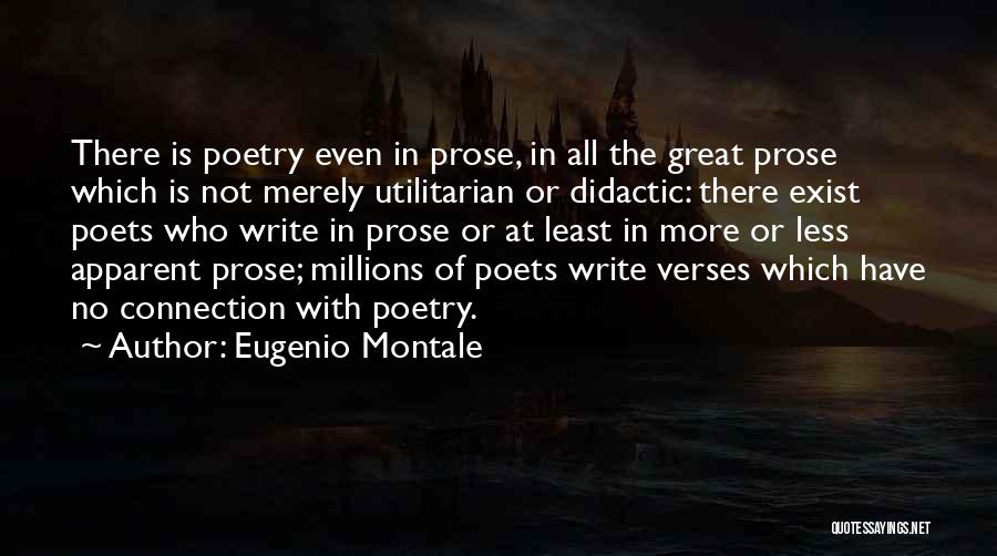 Eugenio Montale Quotes: There Is Poetry Even In Prose, In All The Great Prose Which Is Not Merely Utilitarian Or Didactic: There Exist