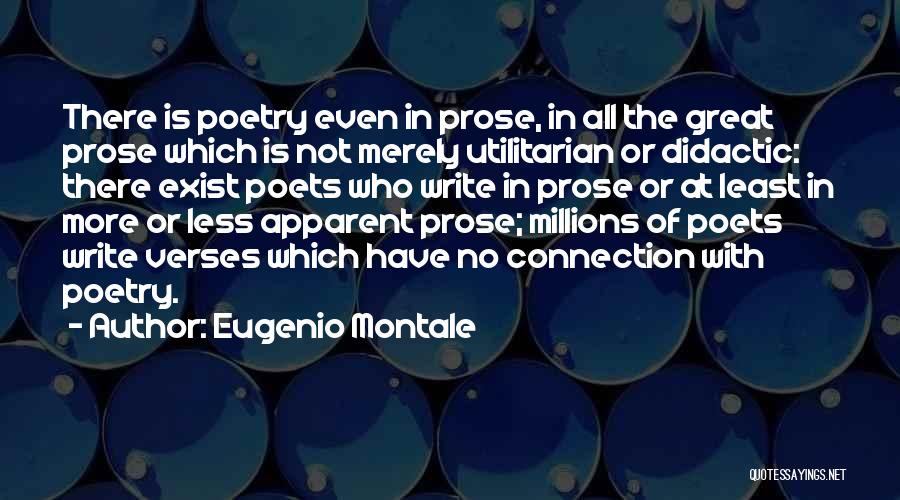 Eugenio Montale Quotes: There Is Poetry Even In Prose, In All The Great Prose Which Is Not Merely Utilitarian Or Didactic: There Exist