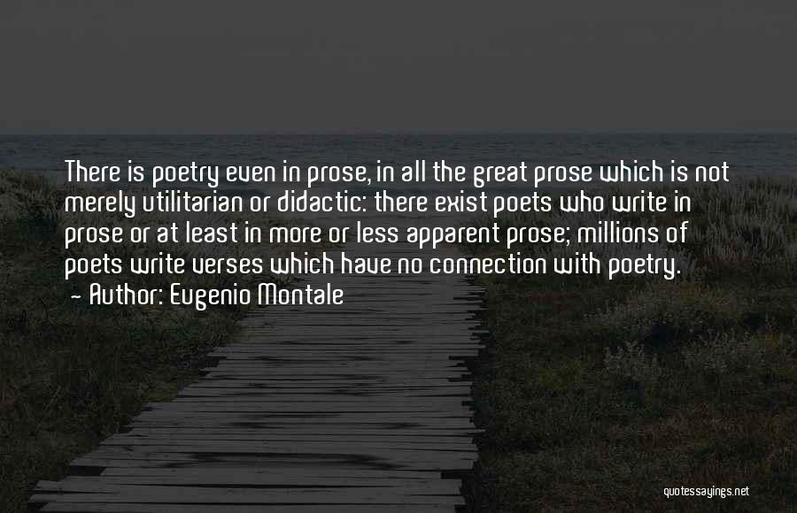 Eugenio Montale Quotes: There Is Poetry Even In Prose, In All The Great Prose Which Is Not Merely Utilitarian Or Didactic: There Exist