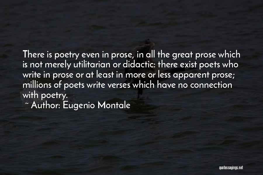 Eugenio Montale Quotes: There Is Poetry Even In Prose, In All The Great Prose Which Is Not Merely Utilitarian Or Didactic: There Exist