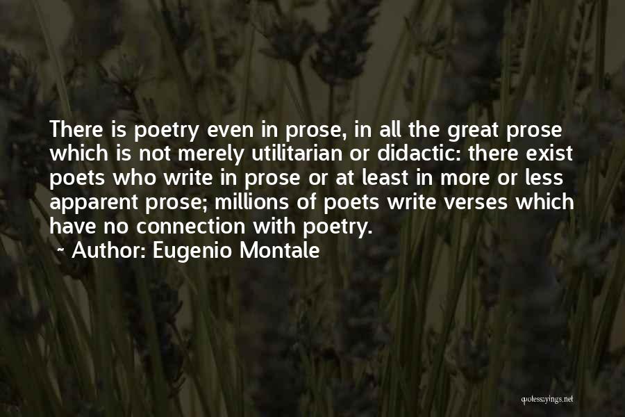 Eugenio Montale Quotes: There Is Poetry Even In Prose, In All The Great Prose Which Is Not Merely Utilitarian Or Didactic: There Exist