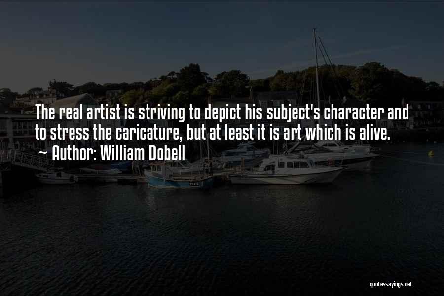 William Dobell Quotes: The Real Artist Is Striving To Depict His Subject's Character And To Stress The Caricature, But At Least It Is