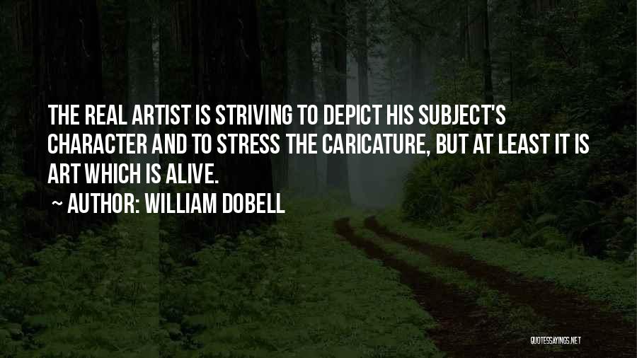 William Dobell Quotes: The Real Artist Is Striving To Depict His Subject's Character And To Stress The Caricature, But At Least It Is