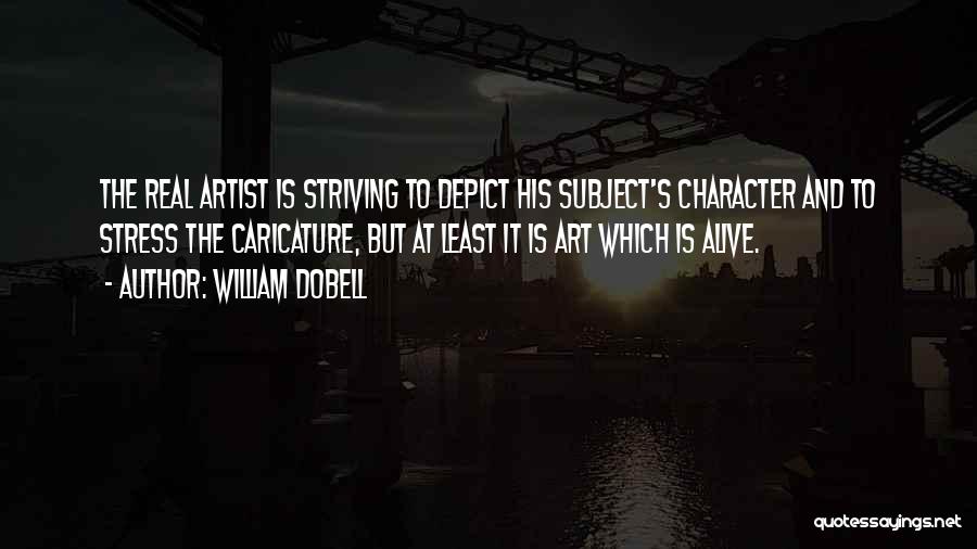 William Dobell Quotes: The Real Artist Is Striving To Depict His Subject's Character And To Stress The Caricature, But At Least It Is