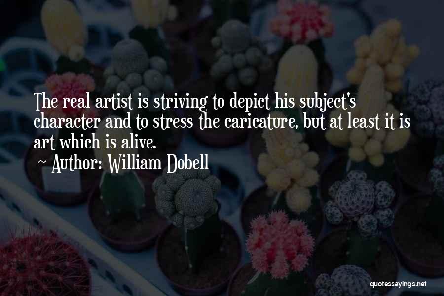 William Dobell Quotes: The Real Artist Is Striving To Depict His Subject's Character And To Stress The Caricature, But At Least It Is