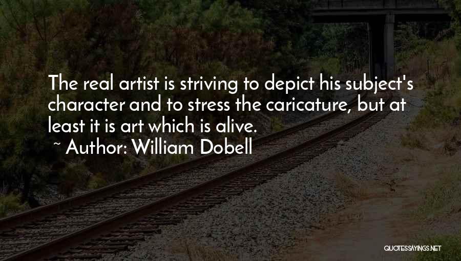 William Dobell Quotes: The Real Artist Is Striving To Depict His Subject's Character And To Stress The Caricature, But At Least It Is