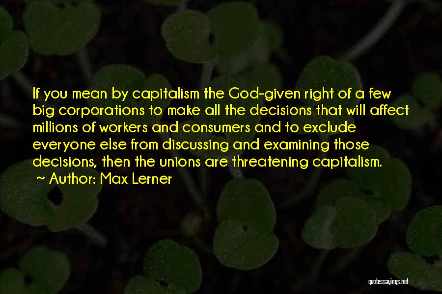 Max Lerner Quotes: If You Mean By Capitalism The God-given Right Of A Few Big Corporations To Make All The Decisions That Will