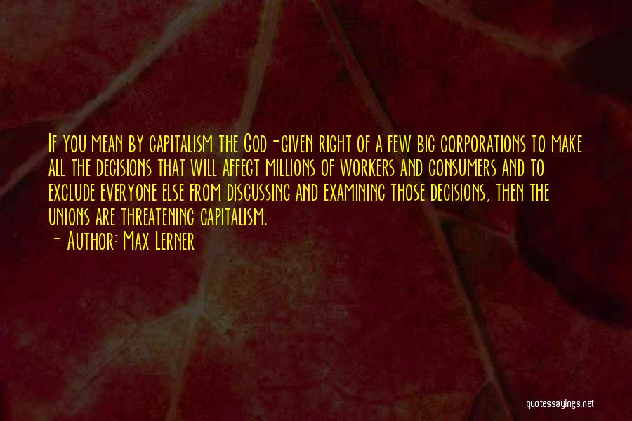 Max Lerner Quotes: If You Mean By Capitalism The God-given Right Of A Few Big Corporations To Make All The Decisions That Will