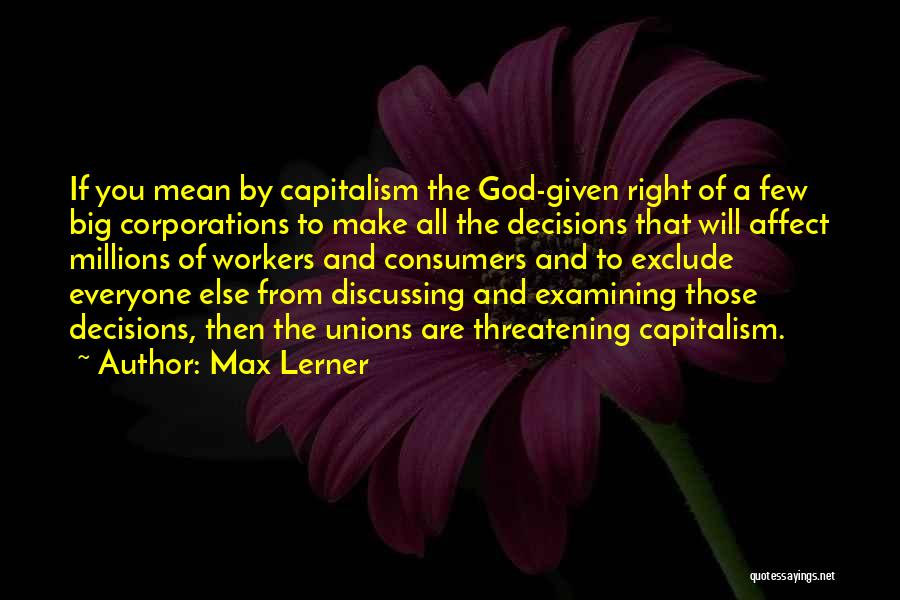 Max Lerner Quotes: If You Mean By Capitalism The God-given Right Of A Few Big Corporations To Make All The Decisions That Will