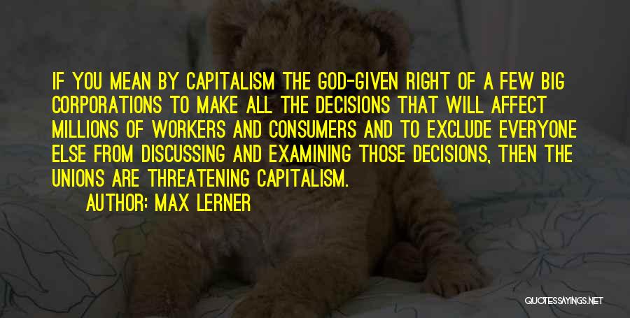 Max Lerner Quotes: If You Mean By Capitalism The God-given Right Of A Few Big Corporations To Make All The Decisions That Will