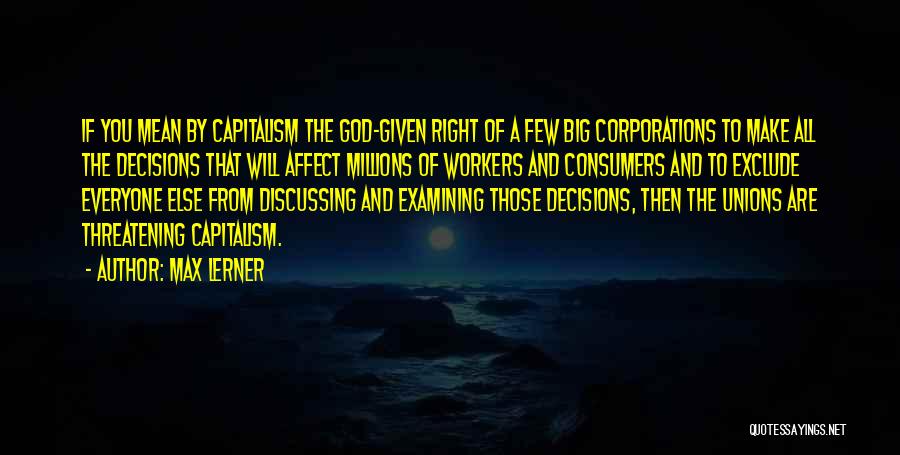 Max Lerner Quotes: If You Mean By Capitalism The God-given Right Of A Few Big Corporations To Make All The Decisions That Will