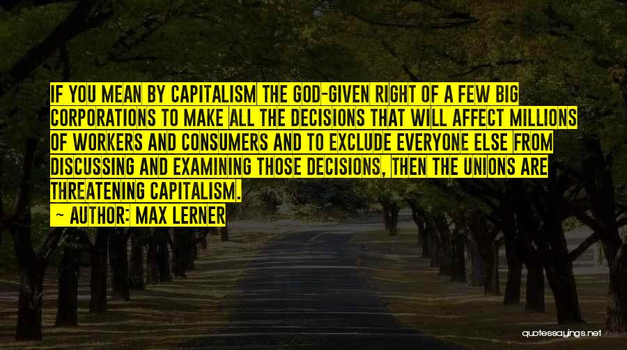 Max Lerner Quotes: If You Mean By Capitalism The God-given Right Of A Few Big Corporations To Make All The Decisions That Will