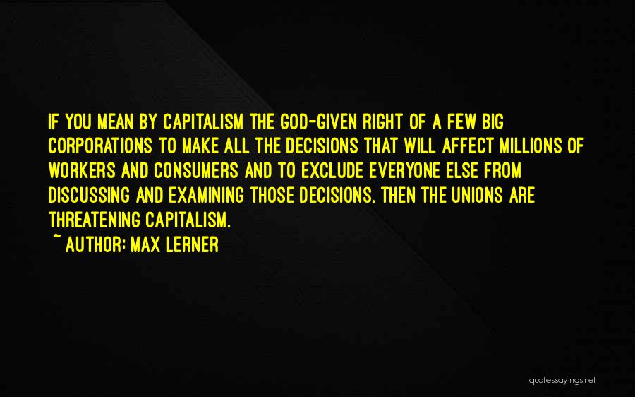 Max Lerner Quotes: If You Mean By Capitalism The God-given Right Of A Few Big Corporations To Make All The Decisions That Will