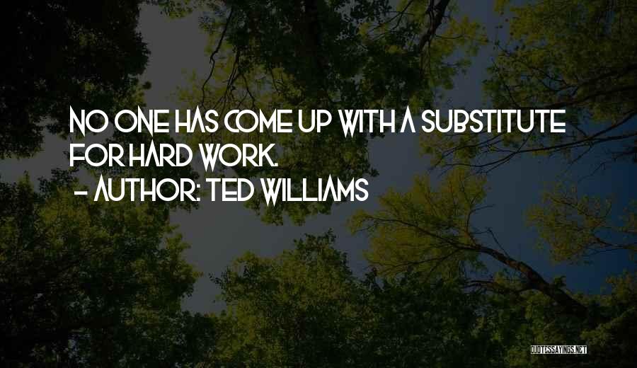 Ted Williams Quotes: No One Has Come Up With A Substitute For Hard Work.