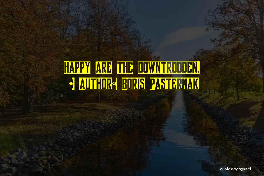 Boris Pasternak Quotes: Happy Are The Downtrodden.