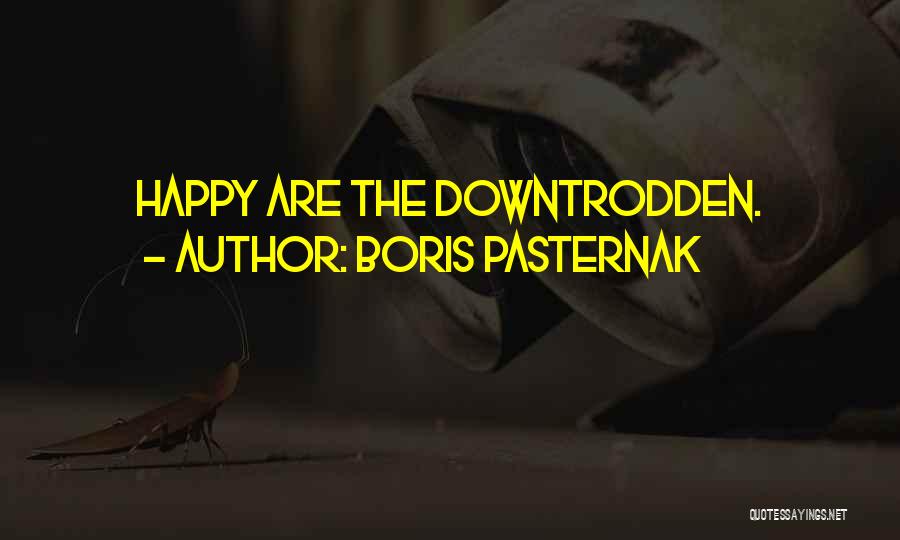 Boris Pasternak Quotes: Happy Are The Downtrodden.