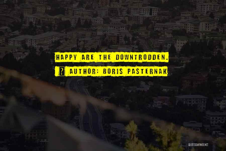 Boris Pasternak Quotes: Happy Are The Downtrodden.