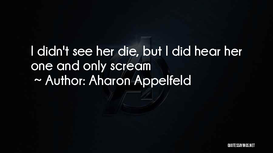 Aharon Appelfeld Quotes: I Didn't See Her Die, But I Did Hear Her One And Only Scream