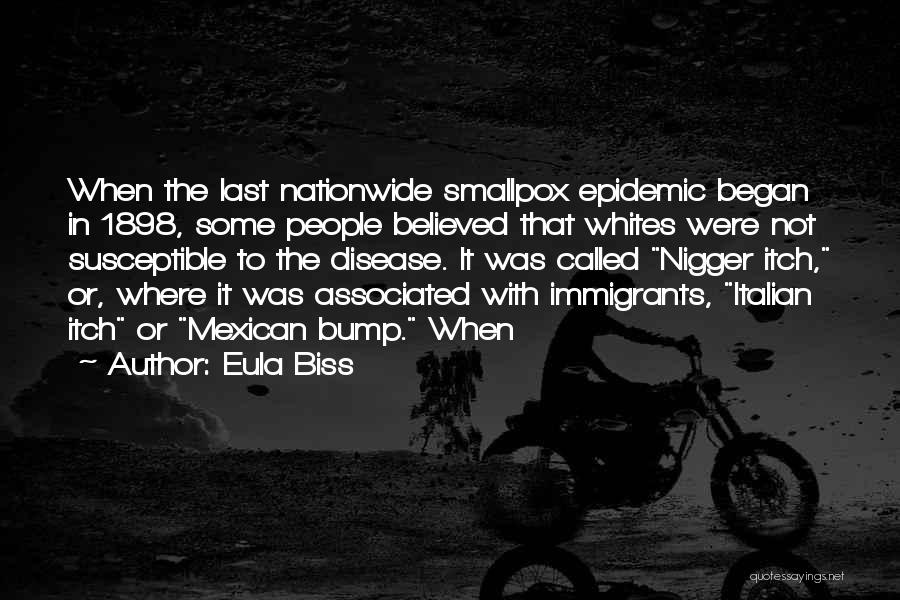 Eula Biss Quotes: When The Last Nationwide Smallpox Epidemic Began In 1898, Some People Believed That Whites Were Not Susceptible To The Disease.